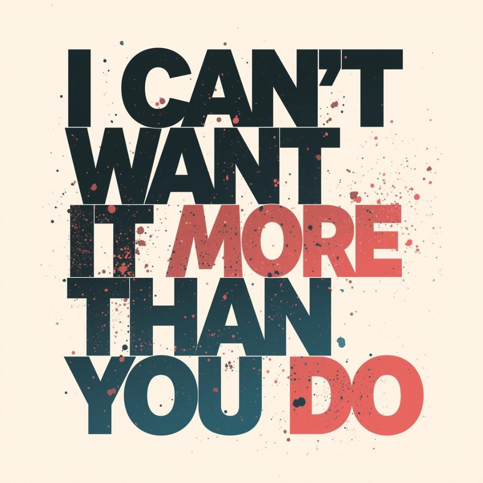 I Can’t Want It More Than You Do